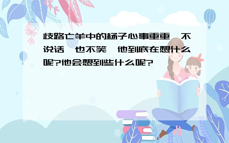 歧路亡羊中的杨子心事重重,不说话,也不笑,他到底在想什么呢?他会想到些什么呢?