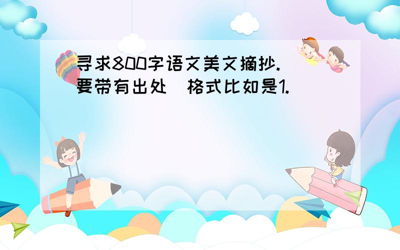 寻求800字语文美文摘抄.(要带有出处)格式比如是1.______________________——《XXX》800字啊,带有出处的,