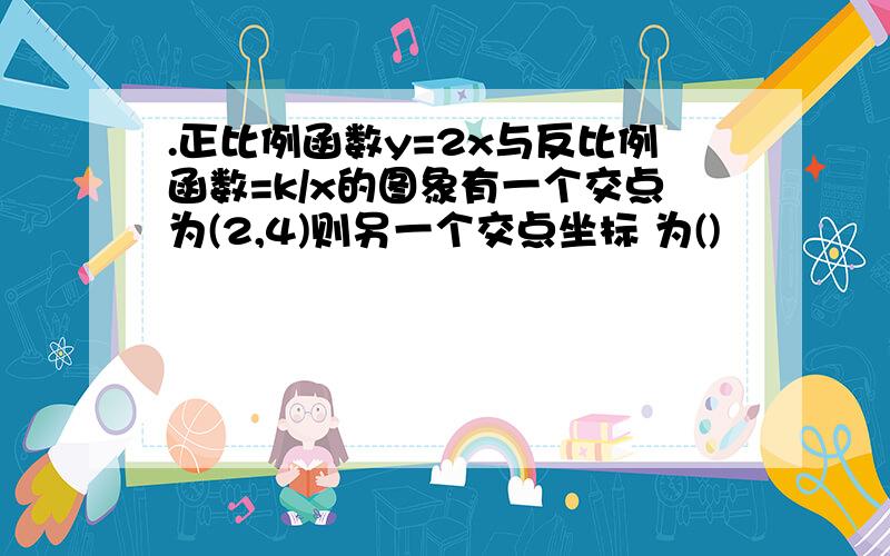 .正比例函数y=2x与反比例函数=k/x的图象有一个交点为(2,4)则另一个交点坐标 为()