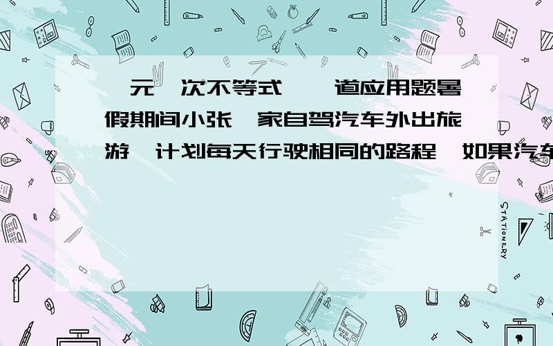 一元一次不等式,一道应用题暑假期间小张一家自驾汽车外出旅游,计划每天行驶相同的路程,如果汽车每天行驶的路程比原计划多19前面,那么8天内他的路程就超过2200前面;如果汽车每天的行程