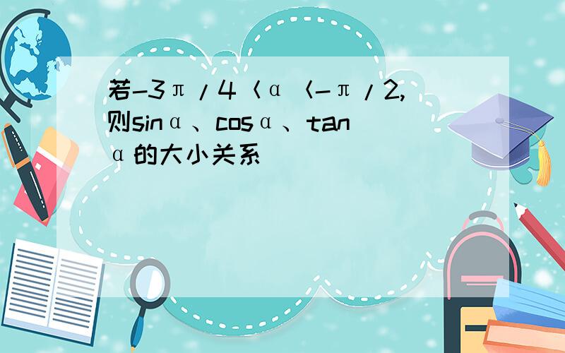 若-3π/4＜α＜-π/2,则sinα、cosα、tanα的大小关系