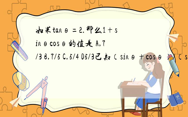 如果tanθ=2.那么1+sinθcosθ的值是 A,7/3 B,7/5 C,5/4 D5/3已知（sinθ+cosθ）/（sinθ-cosθ）=2 则sinθcosθ的值是 A,3/4 B,正负3/10 C,3/10 D,负3/10两题都是选择题,但是麻烦尽量给出过程,