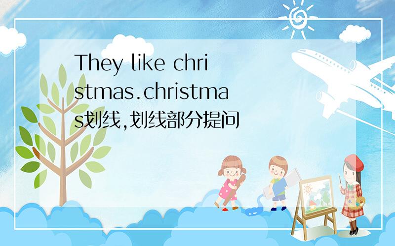 They like christmas.christmas划线,划线部分提问