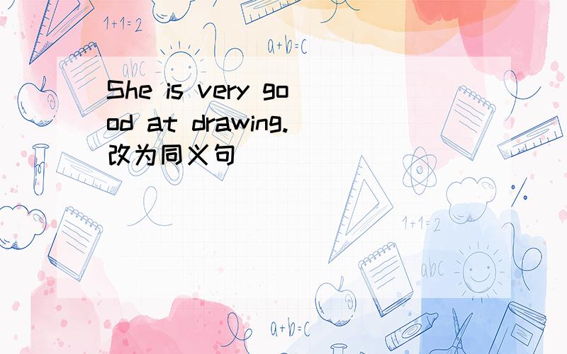 She is very good at drawing.改为同义句