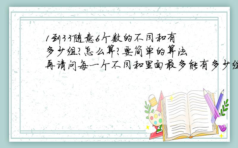 1到33随意6个数的不同和有多少组?怎么算?要简单的算法再请问每一个不同和里面最多能有多少组不同的数字组合？