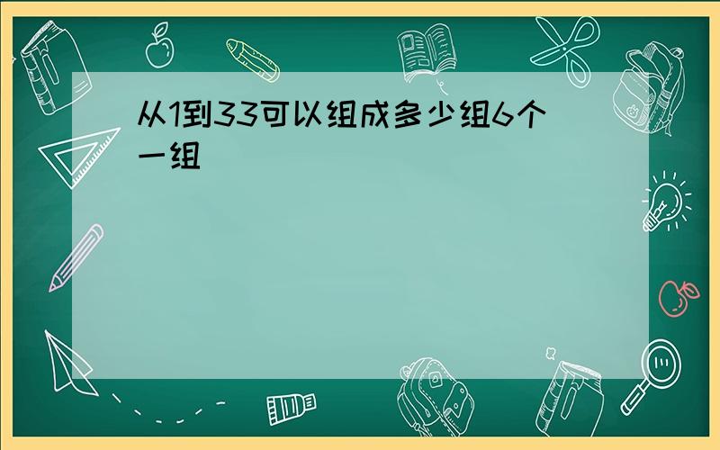 从1到33可以组成多少组6个一组