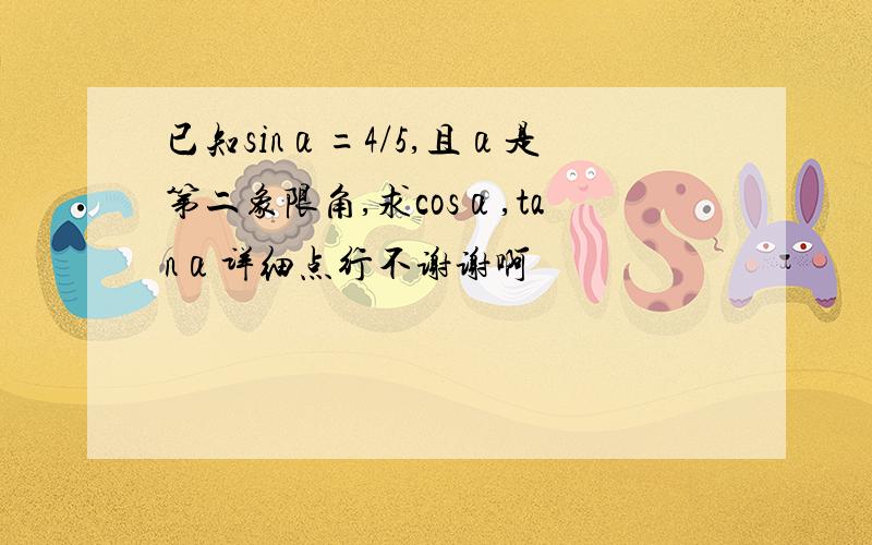 已知sinα=4/5,且α是第二象限角,求cosα,tanα详细点行不谢谢啊