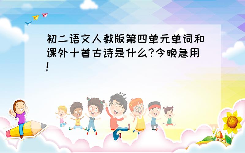 初二语文人教版第四单元单词和课外十首古诗是什么?今晚急用!