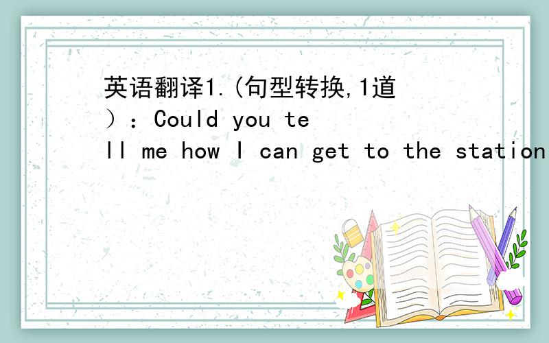 英语翻译1.(句型转换,1道）：Could you tell me how I can get to the station(同义句）2（改错,2道）：He says the boy sitting between Peter and I is Tomwhat was happened to Jack is uncle yesterday evening3（翻译,3道）：从前门