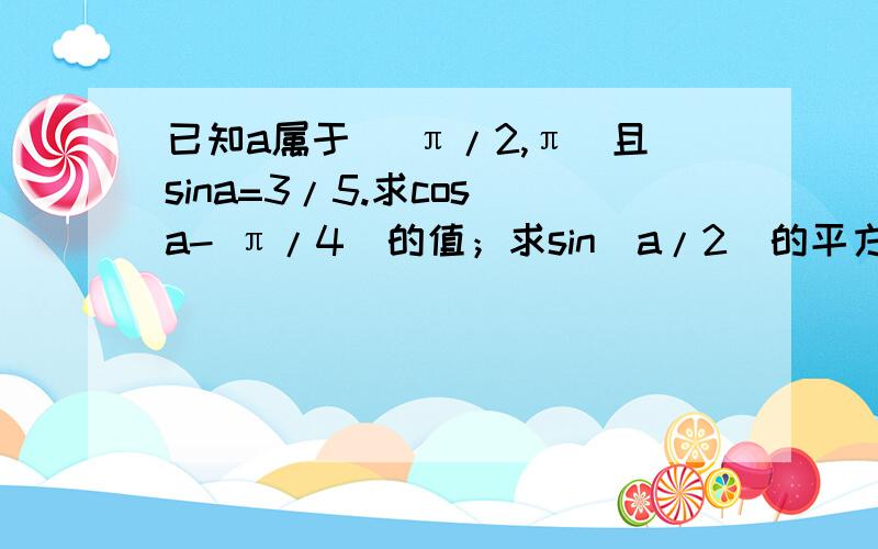 已知a属于( π/2,π)且sina=3/5.求cos(a- π/4)的值；求sin(a/2)的平方+tan(a+ π/4)的值.