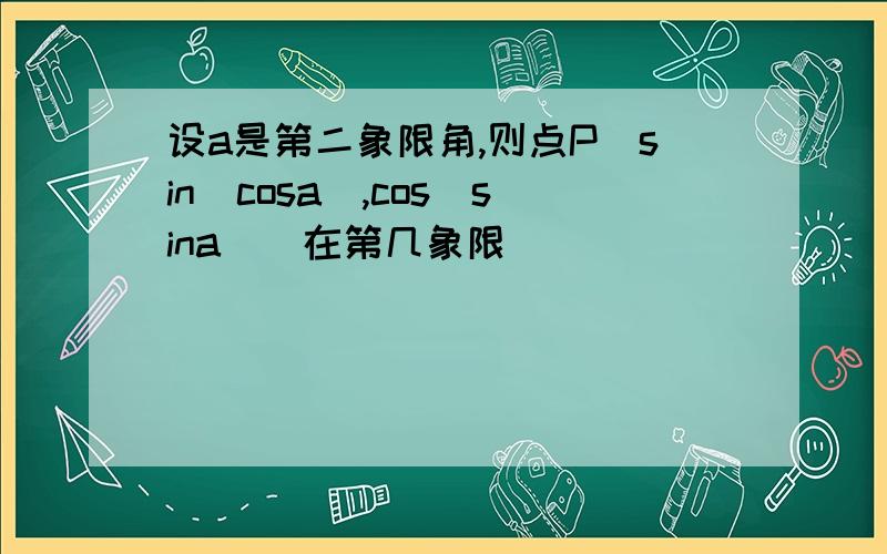 设a是第二象限角,则点P(sin(cosa),cos(sina))在第几象限