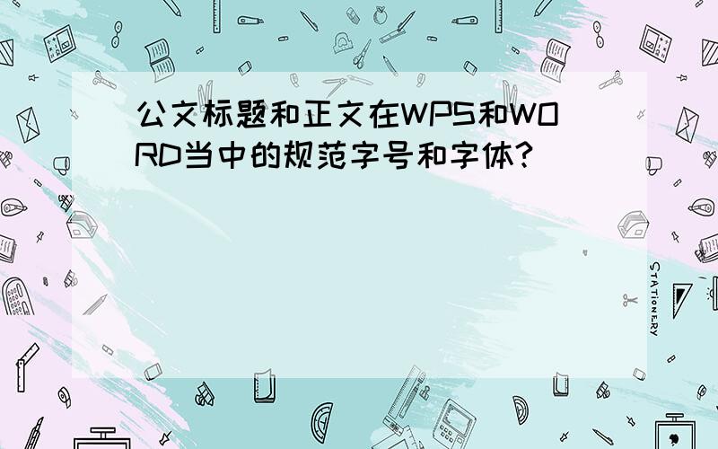 公文标题和正文在WPS和WORD当中的规范字号和字体?