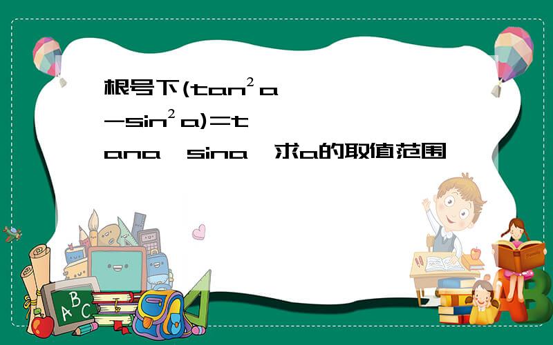 根号下(tan²a-sin²a)=tana*sina,求a的取值范围