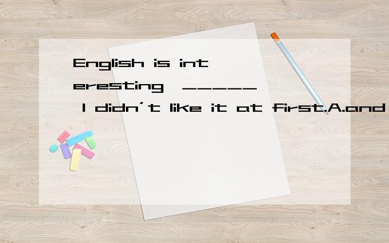 English is interesting,_____ I didn’t like it at first.A.and B.so C.but D.or