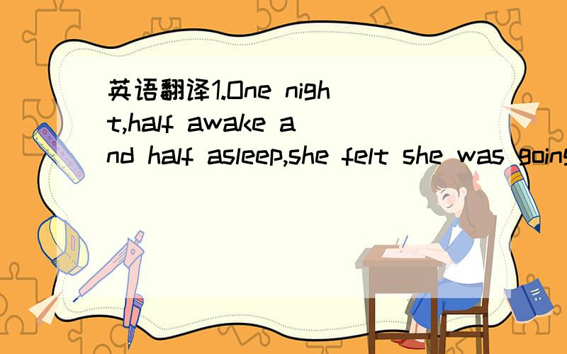 英语翻译1.One night,half awake and half asleep,she felt she was going into the building.2.The first bridge were made for people to walk across rivers.3.Venice is an unusual city because it has hundreds of canals instead of streets.4.Robots can al