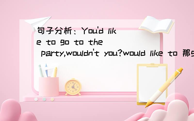 句子分析：You'd like to go to the party,wouldn't you?would like to 那go to 也是动词啊?那样不乱了吗?谁是谓语啊?