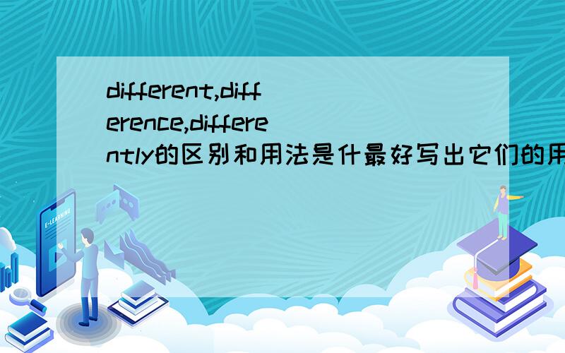 different,difference,differently的区别和用法是什最好写出它们的用法上的不同.举些例子.