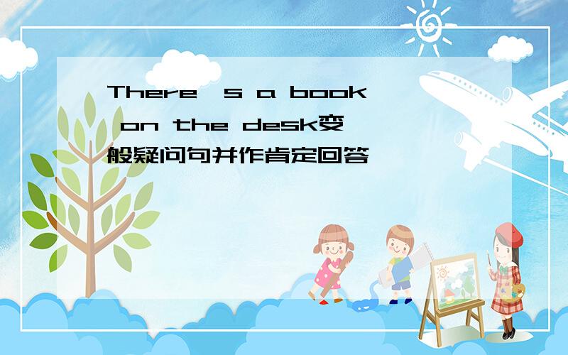 There's a book on the desk变一般疑问句并作肯定回答