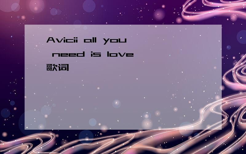 Avicii all you need is love 歌词