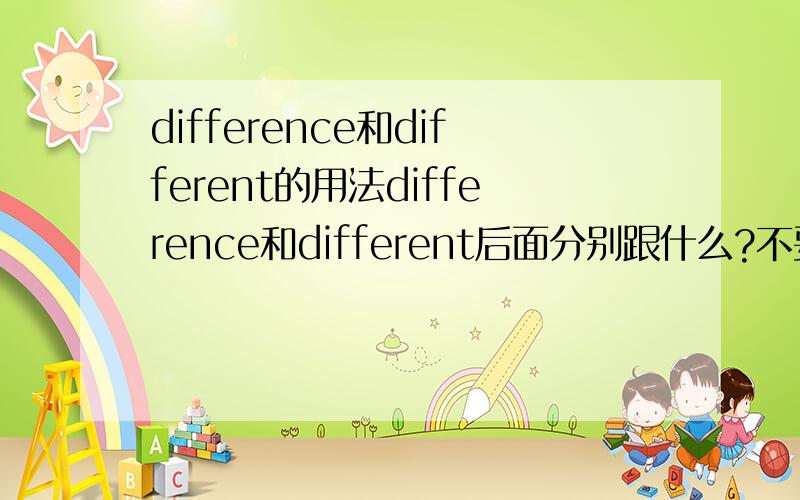 difference和different的用法difference和different后面分别跟什么?不要长篇一大串！