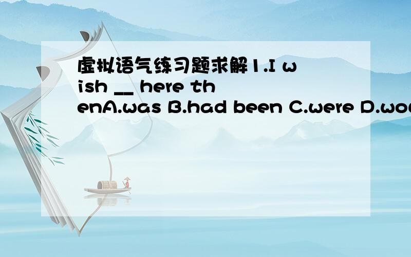 虚拟语气练习题求解1.I wish __ here thenA.was B.had been C.were D.would be 2.I did not attend the lecture by Pro.Jackson.I __ but I __all this morning.A.would,have washed B.could,have been wasjing C.would have,have been washing D.could have,h