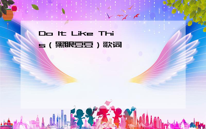 Do It Like This（黑眼豆豆）歌词