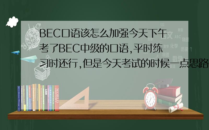 BEC口语该怎么加强今天下午考了BEC中级的口语,平时练习时还行,但是今天考试的时候一点思路都没有,选的PART2 的话题是choose electrical products,给出亮点是可信任度和环保,PART3 的话题是员工的休