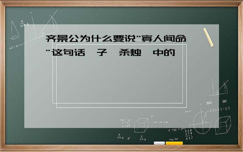 齐景公为什么要说“寡人闻命矣”这句话晏子谏杀烛邹中的