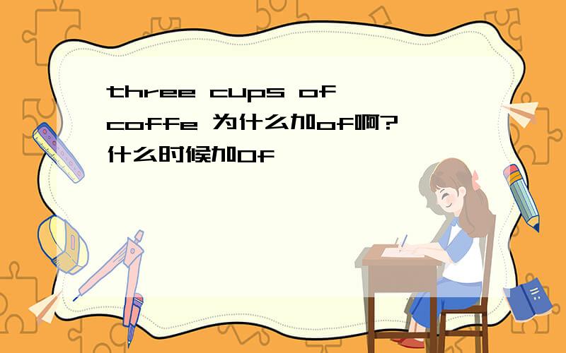 three cups of coffe 为什么加of啊?什么时候加Of