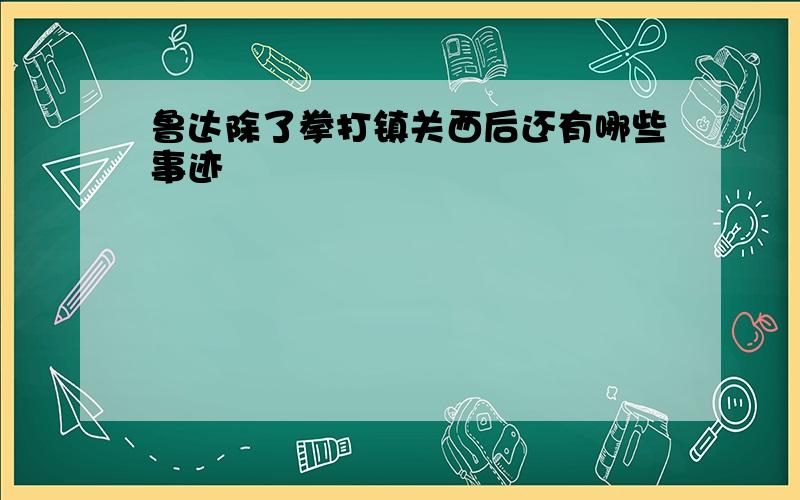 鲁达除了拳打镇关西后还有哪些事迹