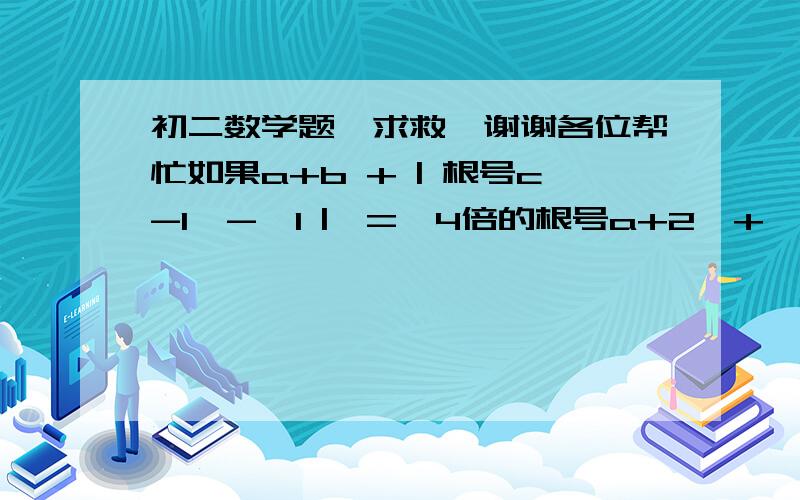 初二数学题,求救,谢谢各位帮忙如果a+b + | 根号c-1  -  1 |  =  4倍的根号a+2  +  2倍的根号b+1  -  4    那么a+2b-3c=什么