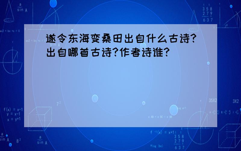 遂令东海变桑田出自什么古诗?出自哪首古诗?作者诗谁?