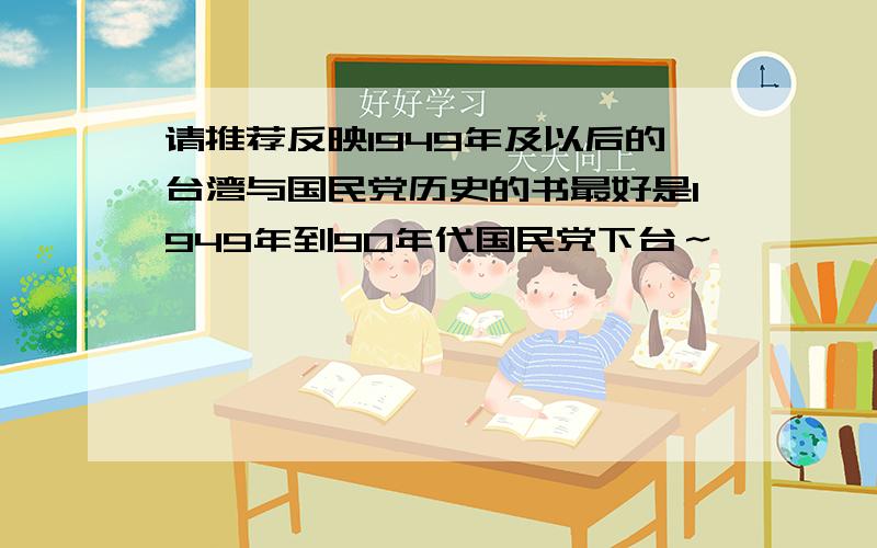 请推荐反映1949年及以后的台湾与国民党历史的书最好是1949年到90年代国民党下台～