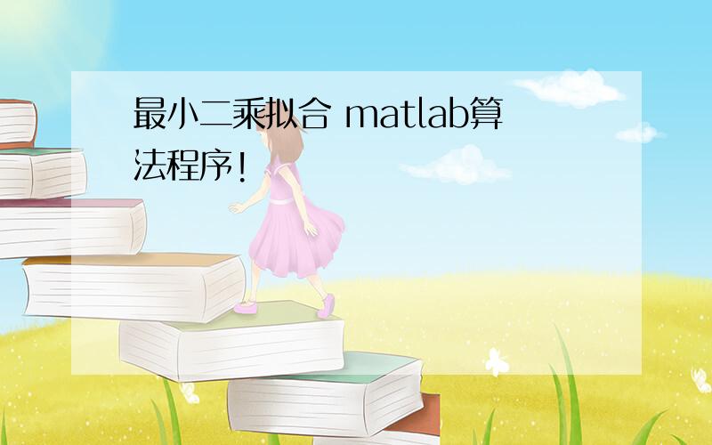 最小二乘拟合 matlab算法程序!