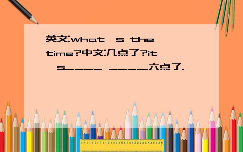 英文:what's the time?中文:几点了?it's____ ____.六点了.