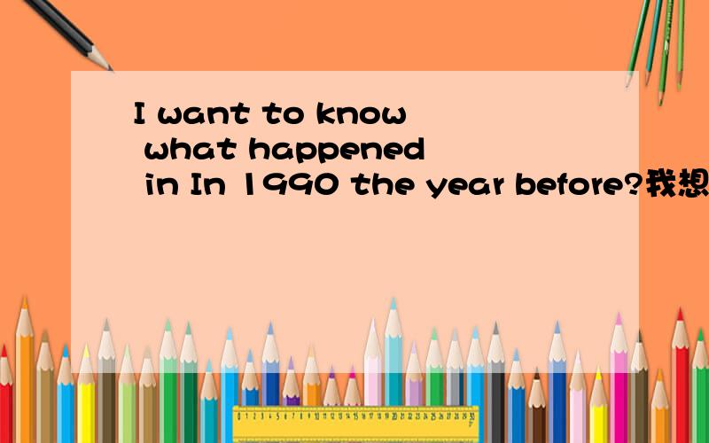 I want to know what happened in In 1990 the year before?我想知道这个事 具体点 用隐晦的语言说下