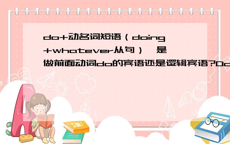 do+动名词短语（doing+whatever从句）,是做前面动词do的宾语还是逻辑宾语?Donovan believed in using whatever tools came to hand in the “great game” of espionage -- spying as a “profession.”1、说明1）这个句子从whate