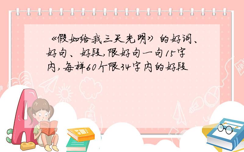 《假如给我三天光明》的好词、好句、好段,限好句一句15字内,每样60个限34字内的好段