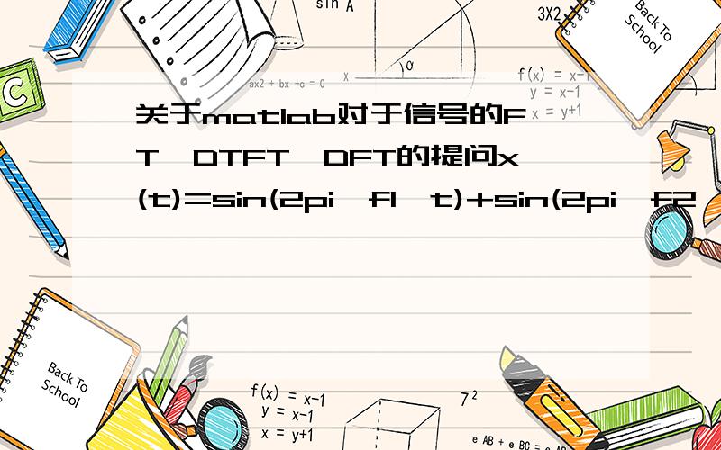 关于matlab对于信号的FT,DTFT,DFT的提问x(t)=sin(2pi*f1*t)+sin(2pi*f2*t)+sin(2pi*f3*t)f1=2HZ f2=2.05HZ f3=1.9hz确定合适的采样频率,对信号采样画出 FT,DTFT,DFT,并进行对比