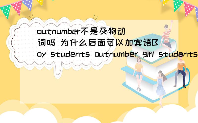 outnumber不是及物动词吗 为什么后面可以加宾语Boy students outnumber girl students.girl students 不是宾语吗?可Outnumber不是及物动词吗?怎么回事啊?