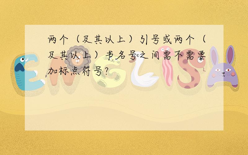 两个（及其以上）引号或两个（及其以上）书名号之间需不需要加标点符号?