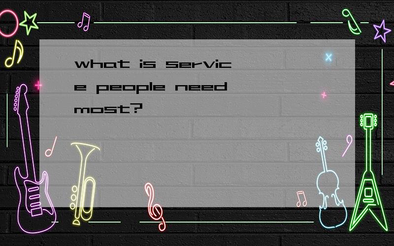 what is service people need most?