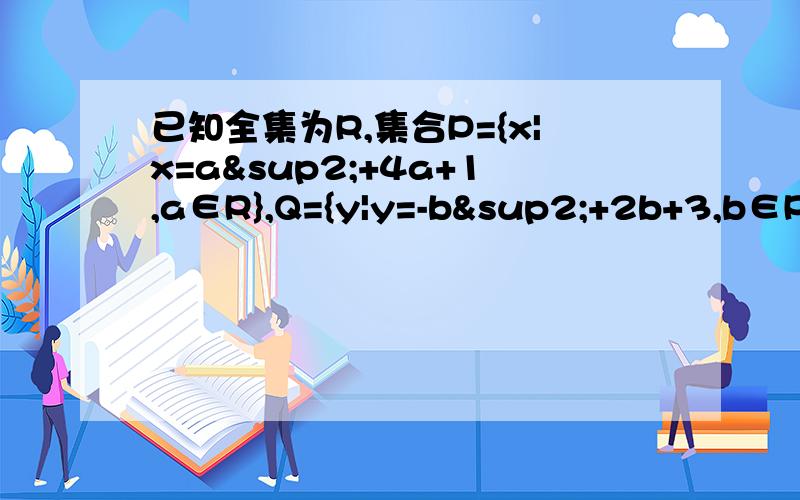 已知全集为R,集合P={x|x=a²+4a+1,a∈R},Q={y|y=-b²+2b+3,b∈R},求P∩Q和P∪（CrQ）或者把题目解的稍微全一点，我想知道做这种题目的格式