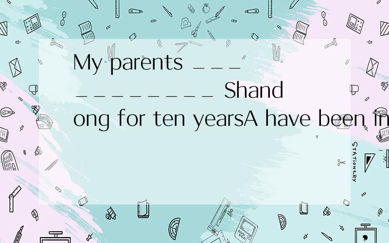 My parents ___________ Shandong for ten yearsA have been in B have been to C have gone to D have been说明原因