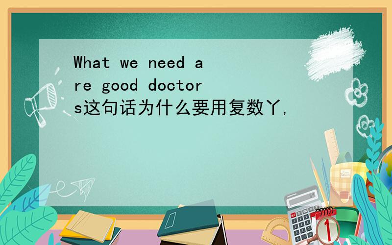 What we need are good doctors这句话为什么要用复数丫,