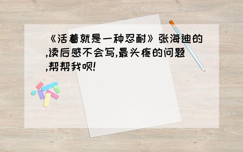 《活着就是一种忍耐》张海迪的,读后感不会写,最头疼的问题,帮帮我呗!