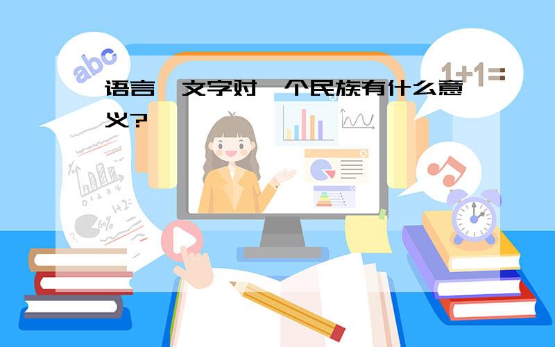 语言、文字对一个民族有什么意义?