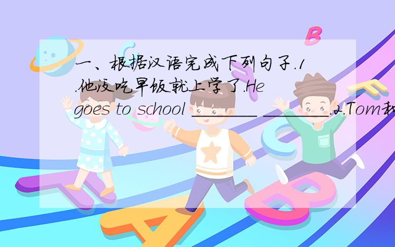 一、根据汉语完成下列句子.1.他没吃早饭就上学了.He goes to school _______ _______.2.Tom和他的同学相处得很好.Tom _______ _______ _______ ________ his classmates.3.购物中心的一楼有许多餐馆._______ _______ many r