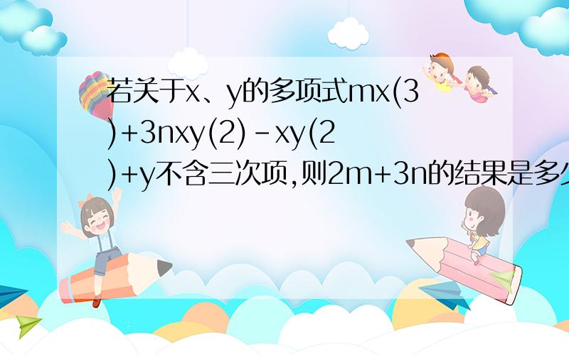 若关于x、y的多项式mx(3)+3nxy(2)-xy(2)+y不含三次项,则2m+3n的结果是多少?（注：打了括号的是**次方）