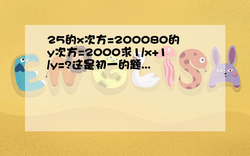 25的x次方=200080的y次方=2000求1/x+1/y=?这是初一的题...